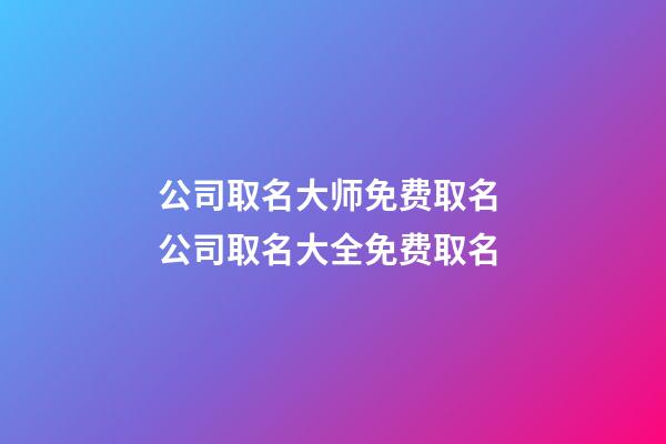 公司取名大师免费取名 公司取名大全免费取名-第1张-公司起名-玄机派